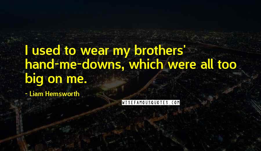 Liam Hemsworth Quotes: I used to wear my brothers' hand-me-downs, which were all too big on me.