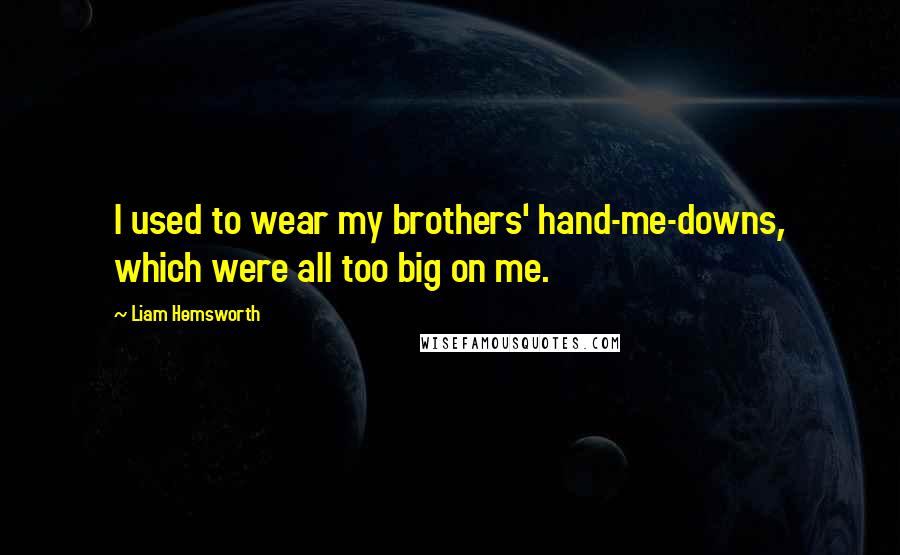 Liam Hemsworth Quotes: I used to wear my brothers' hand-me-downs, which were all too big on me.