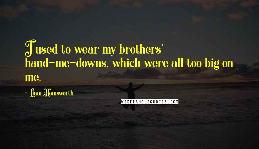 Liam Hemsworth Quotes: I used to wear my brothers' hand-me-downs, which were all too big on me.