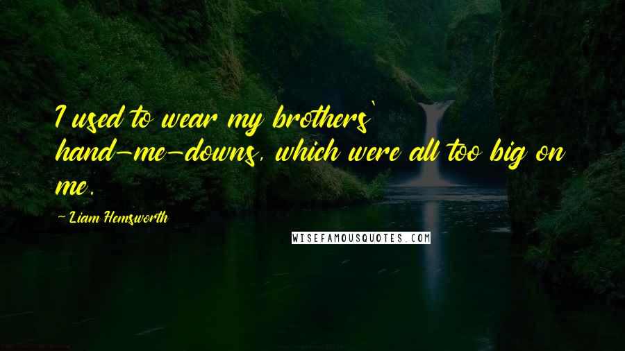 Liam Hemsworth Quotes: I used to wear my brothers' hand-me-downs, which were all too big on me.