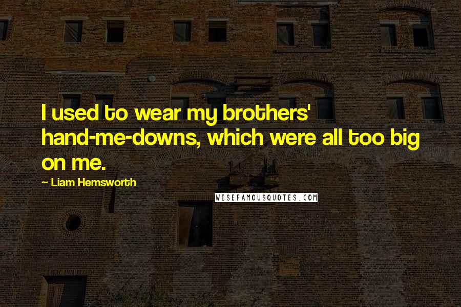 Liam Hemsworth Quotes: I used to wear my brothers' hand-me-downs, which were all too big on me.