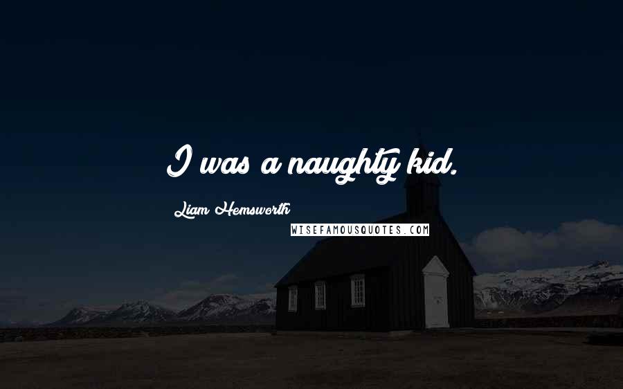Liam Hemsworth Quotes: I was a naughty kid.