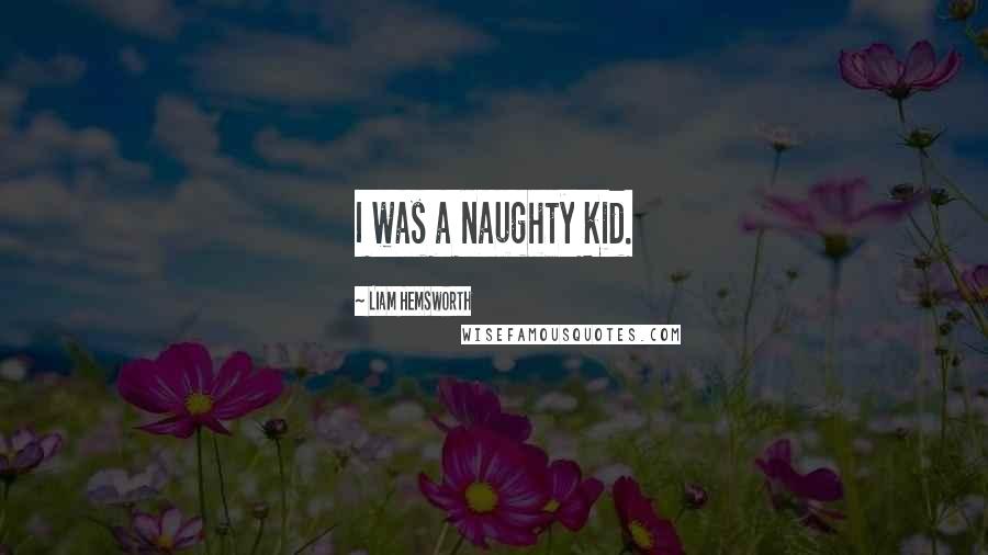 Liam Hemsworth Quotes: I was a naughty kid.