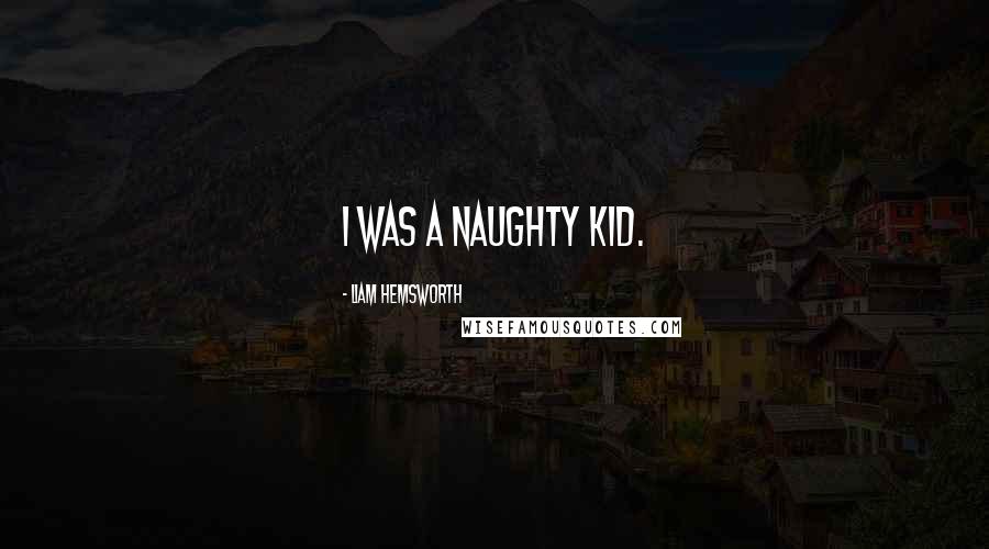 Liam Hemsworth Quotes: I was a naughty kid.