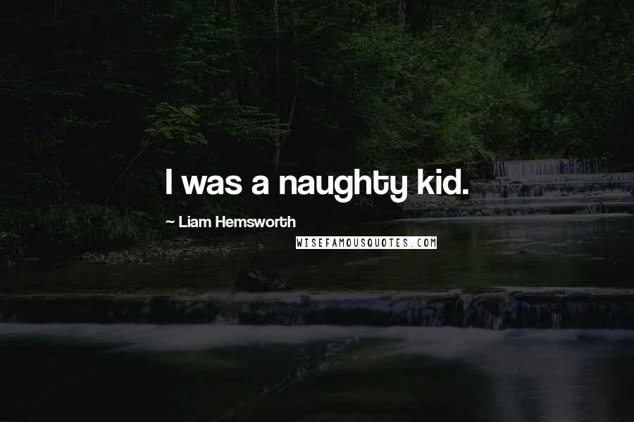 Liam Hemsworth Quotes: I was a naughty kid.