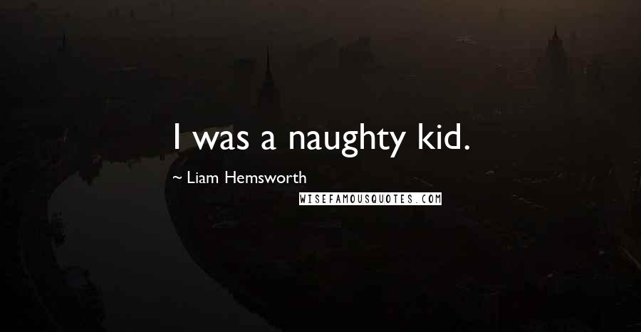 Liam Hemsworth Quotes: I was a naughty kid.