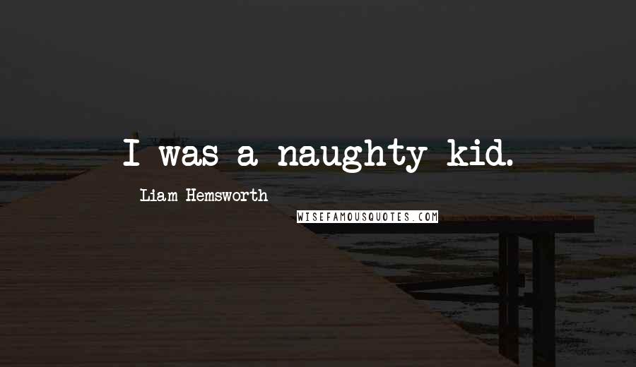 Liam Hemsworth Quotes: I was a naughty kid.