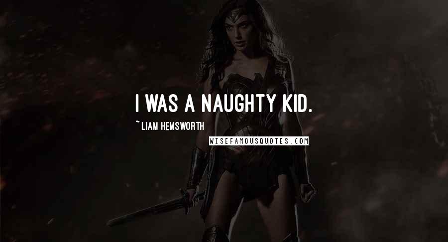 Liam Hemsworth Quotes: I was a naughty kid.