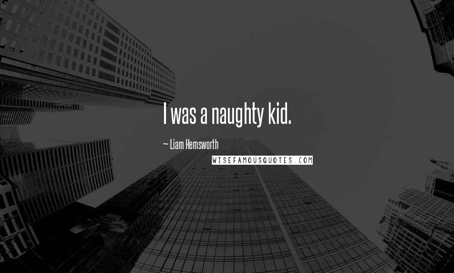 Liam Hemsworth Quotes: I was a naughty kid.