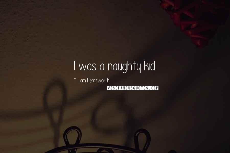 Liam Hemsworth Quotes: I was a naughty kid.