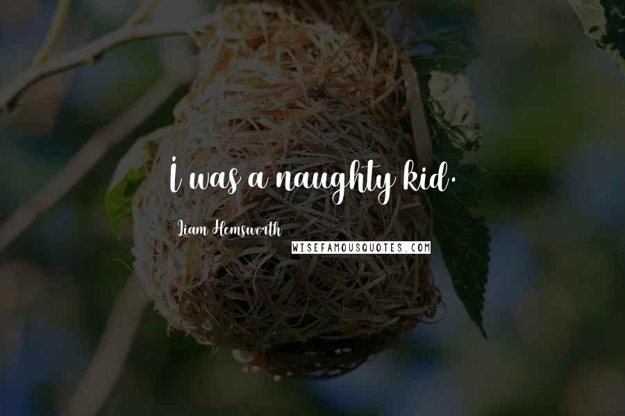 Liam Hemsworth Quotes: I was a naughty kid.