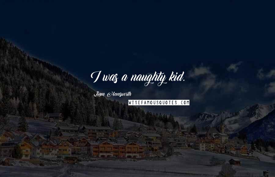 Liam Hemsworth Quotes: I was a naughty kid.