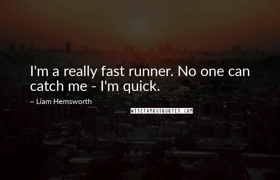 Liam Hemsworth Quotes: I'm a really fast runner. No one can catch me - I'm quick.