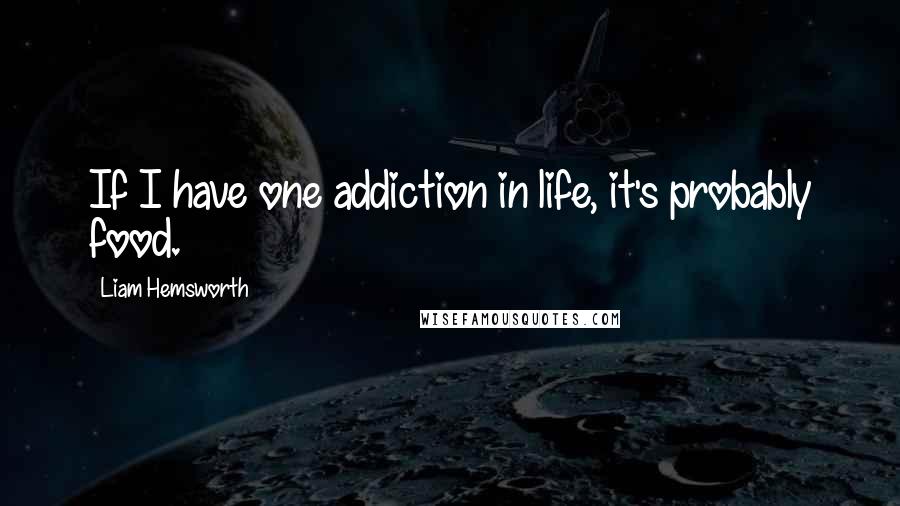 Liam Hemsworth Quotes: If I have one addiction in life, it's probably food.