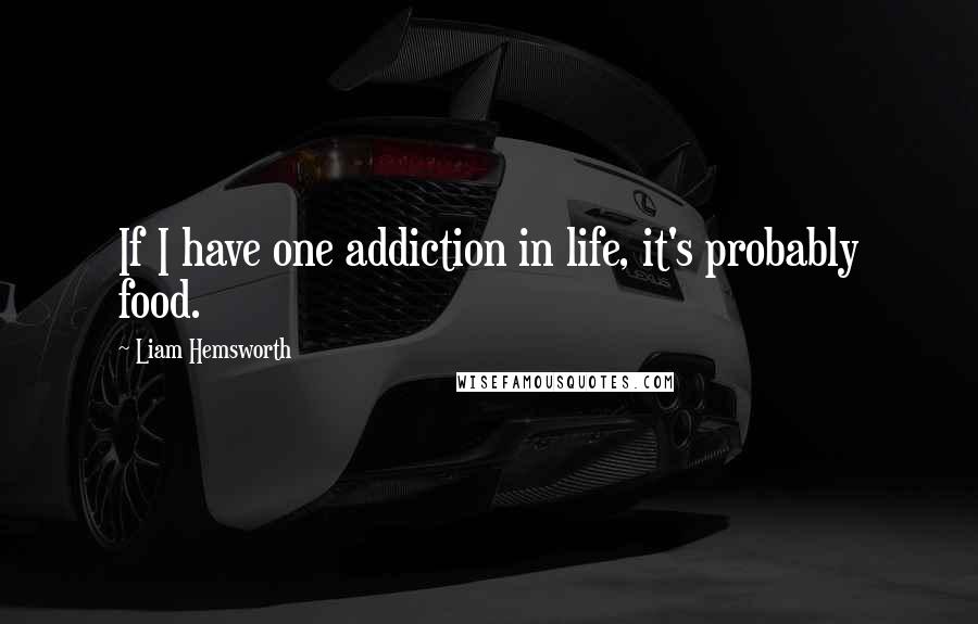 Liam Hemsworth Quotes: If I have one addiction in life, it's probably food.