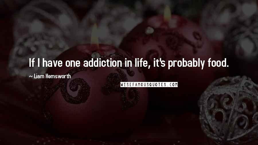 Liam Hemsworth Quotes: If I have one addiction in life, it's probably food.