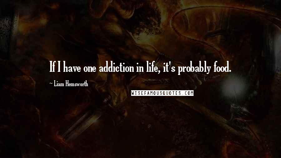Liam Hemsworth Quotes: If I have one addiction in life, it's probably food.