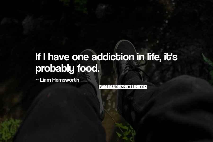 Liam Hemsworth Quotes: If I have one addiction in life, it's probably food.