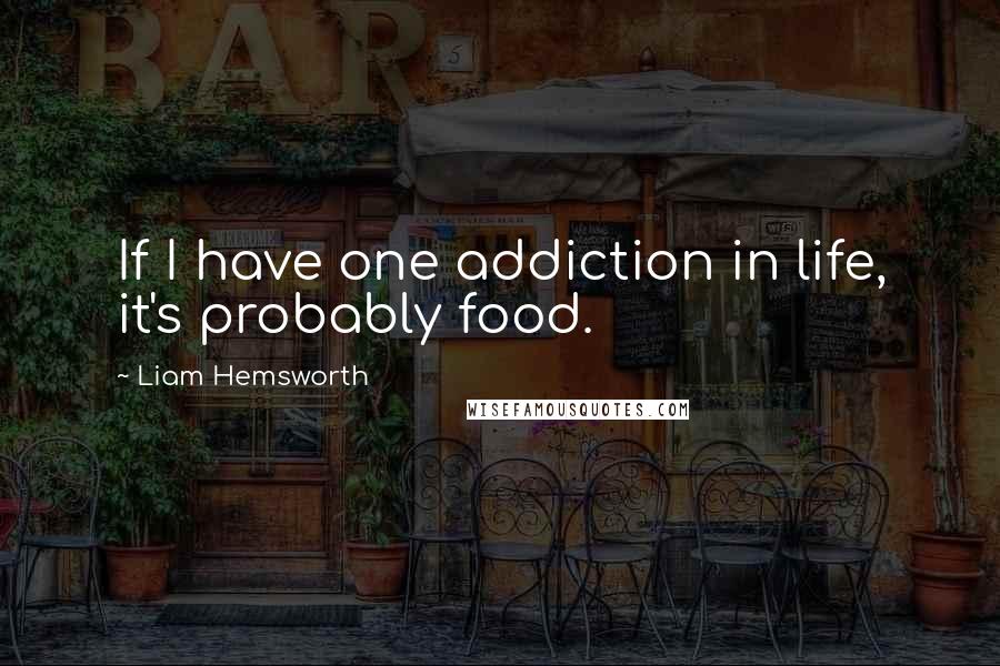 Liam Hemsworth Quotes: If I have one addiction in life, it's probably food.