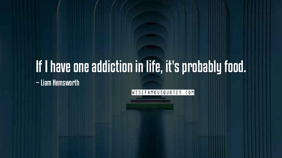 Liam Hemsworth Quotes: If I have one addiction in life, it's probably food.