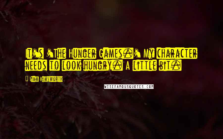 Liam Hemsworth Quotes: It's 'The Hunger Games.' My character needs to look hungry. A little bit.