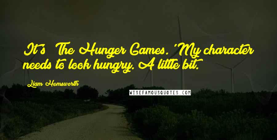 Liam Hemsworth Quotes: It's 'The Hunger Games.' My character needs to look hungry. A little bit.