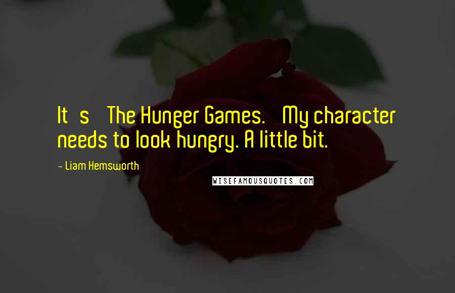 Liam Hemsworth Quotes: It's 'The Hunger Games.' My character needs to look hungry. A little bit.