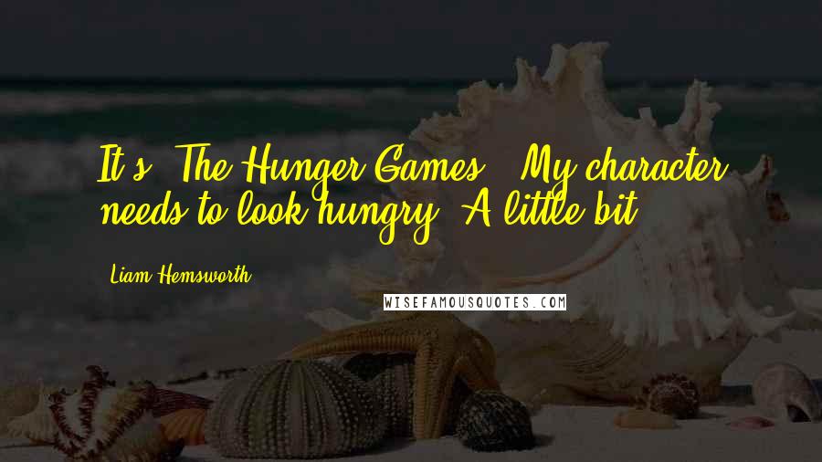 Liam Hemsworth Quotes: It's 'The Hunger Games.' My character needs to look hungry. A little bit.