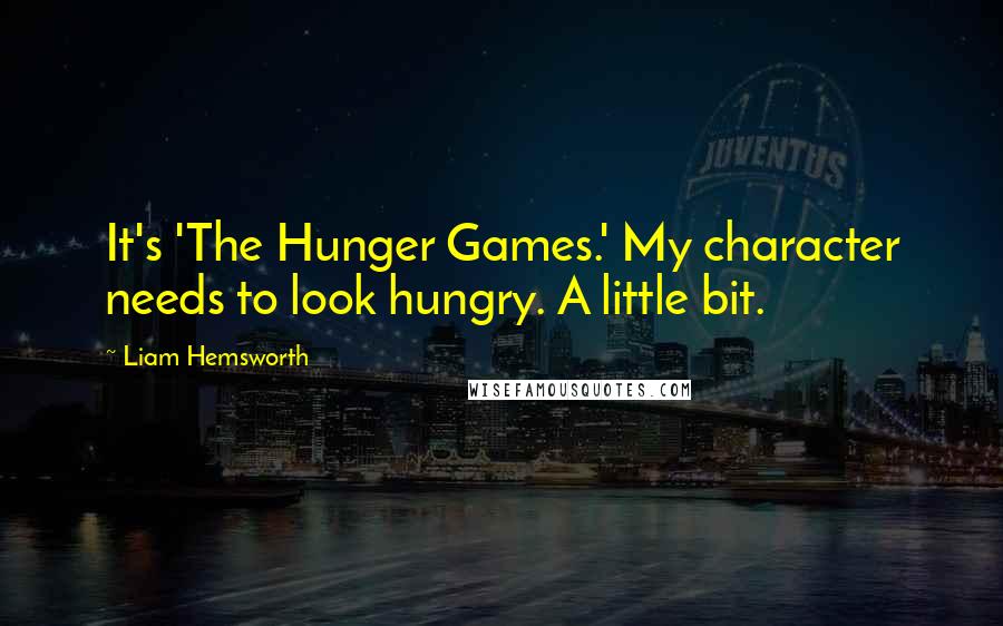 Liam Hemsworth Quotes: It's 'The Hunger Games.' My character needs to look hungry. A little bit.