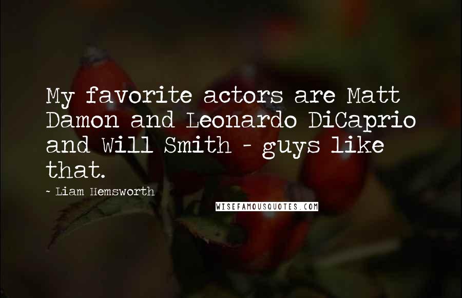 Liam Hemsworth Quotes: My favorite actors are Matt Damon and Leonardo DiCaprio and Will Smith - guys like that.