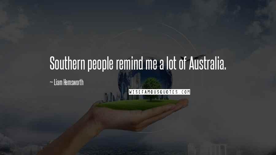 Liam Hemsworth Quotes: Southern people remind me a lot of Australia.