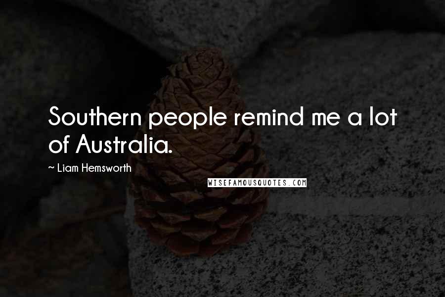 Liam Hemsworth Quotes: Southern people remind me a lot of Australia.