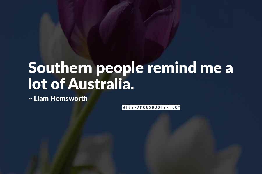 Liam Hemsworth Quotes: Southern people remind me a lot of Australia.