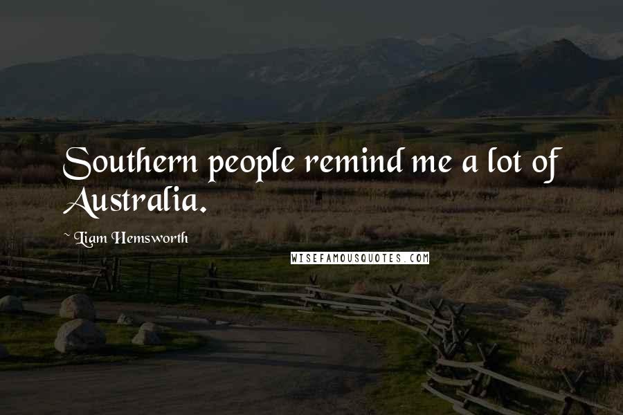 Liam Hemsworth Quotes: Southern people remind me a lot of Australia.