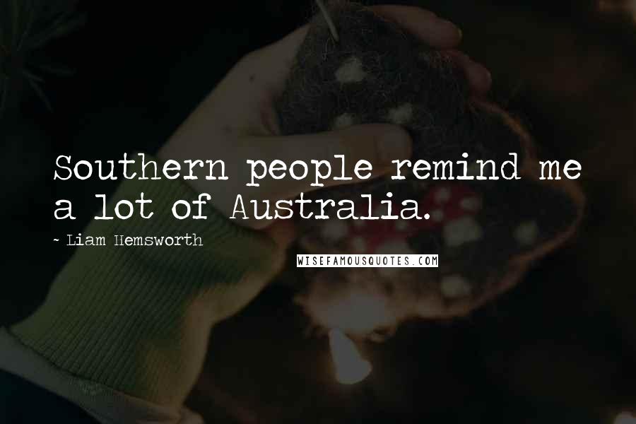 Liam Hemsworth Quotes: Southern people remind me a lot of Australia.