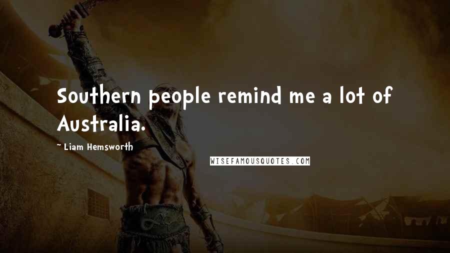 Liam Hemsworth Quotes: Southern people remind me a lot of Australia.