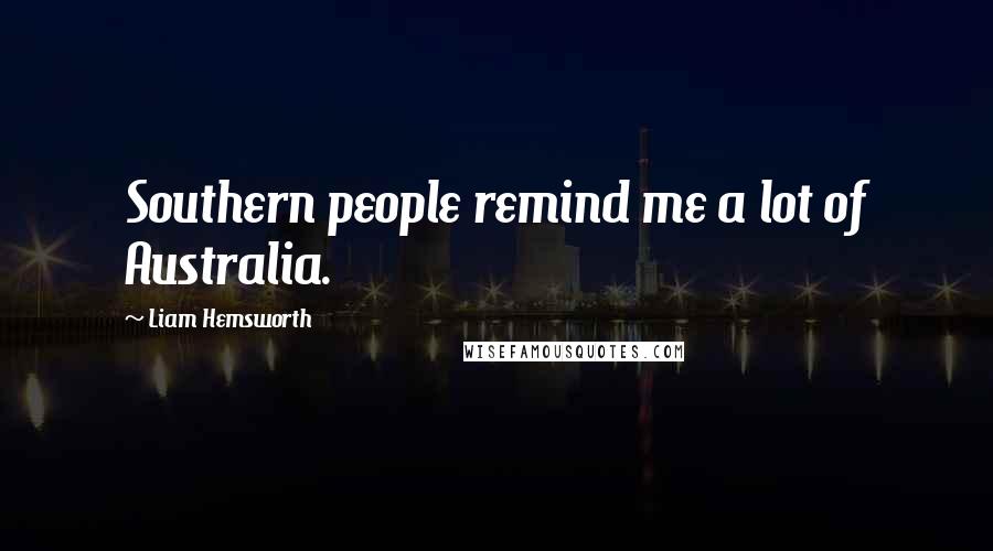 Liam Hemsworth Quotes: Southern people remind me a lot of Australia.