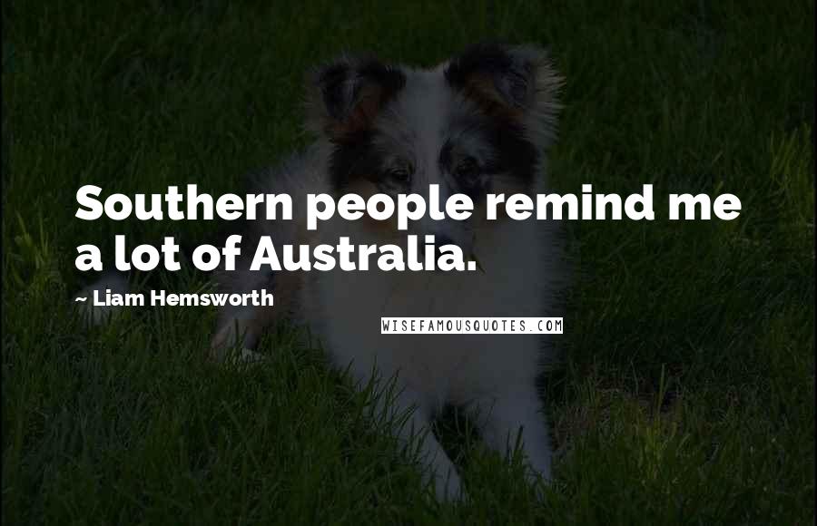 Liam Hemsworth Quotes: Southern people remind me a lot of Australia.