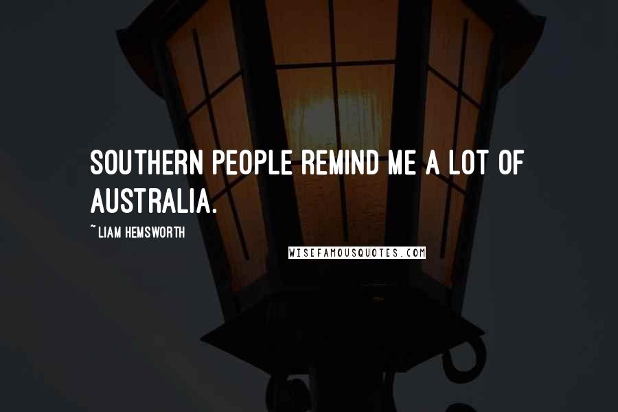 Liam Hemsworth Quotes: Southern people remind me a lot of Australia.
