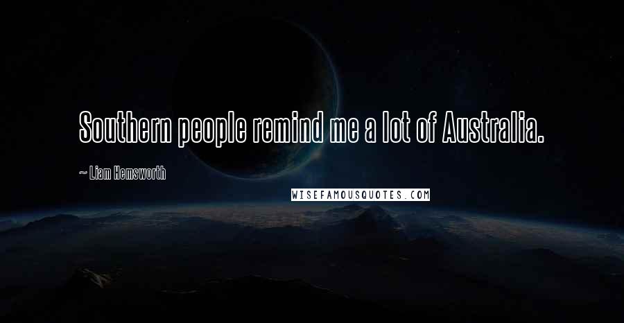 Liam Hemsworth Quotes: Southern people remind me a lot of Australia.
