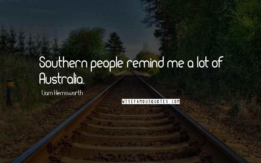 Liam Hemsworth Quotes: Southern people remind me a lot of Australia.