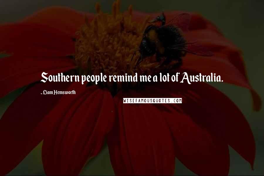 Liam Hemsworth Quotes: Southern people remind me a lot of Australia.
