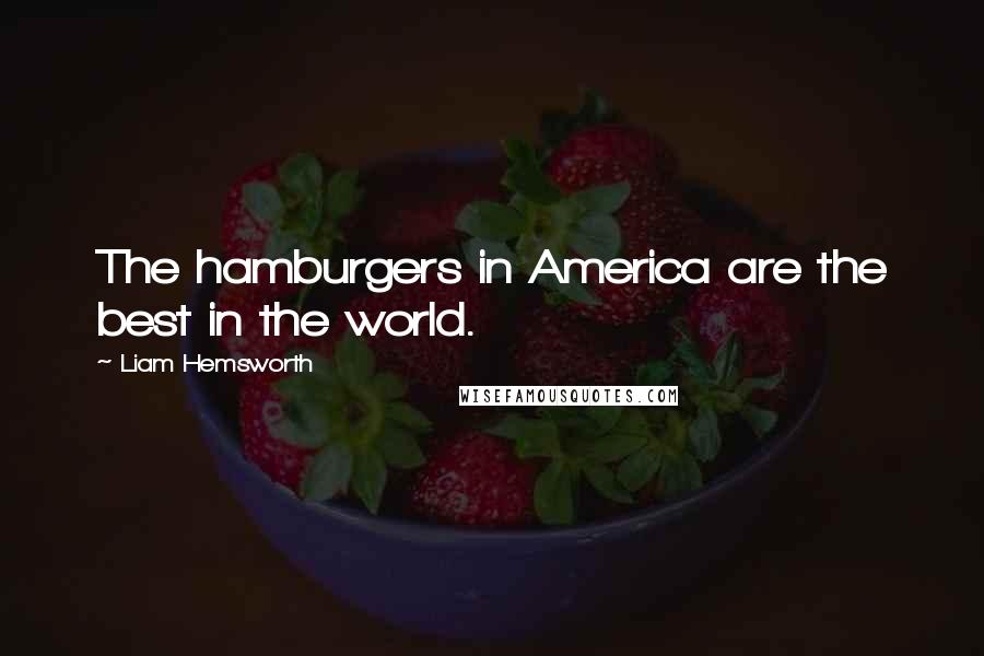 Liam Hemsworth Quotes: The hamburgers in America are the best in the world.