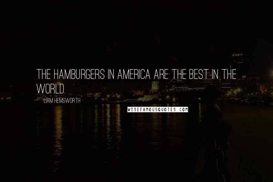 Liam Hemsworth Quotes: The hamburgers in America are the best in the world.