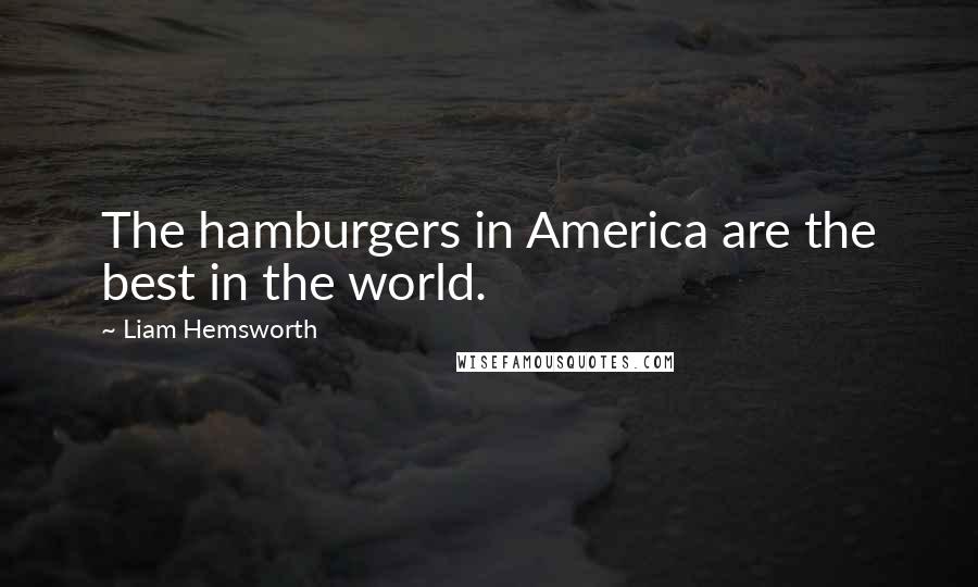 Liam Hemsworth Quotes: The hamburgers in America are the best in the world.