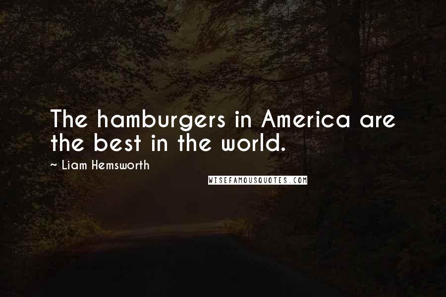 Liam Hemsworth Quotes: The hamburgers in America are the best in the world.