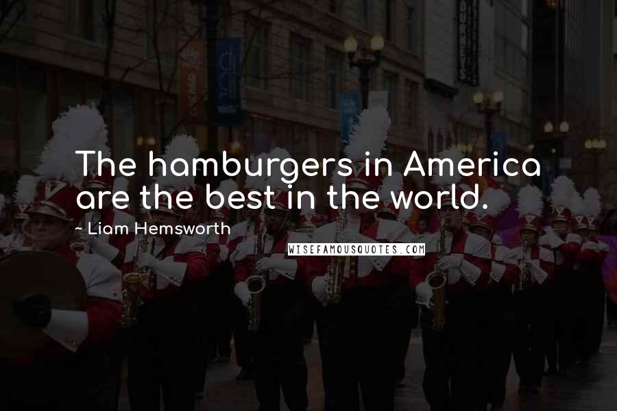 Liam Hemsworth Quotes: The hamburgers in America are the best in the world.