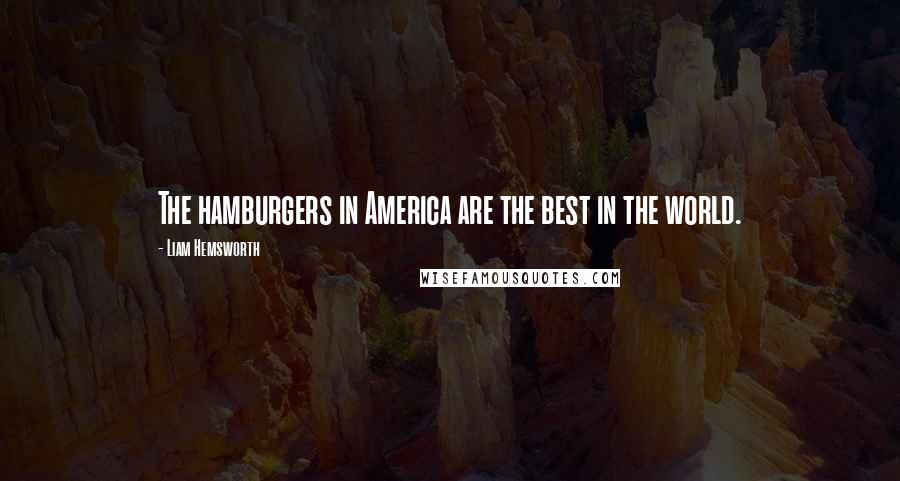 Liam Hemsworth Quotes: The hamburgers in America are the best in the world.