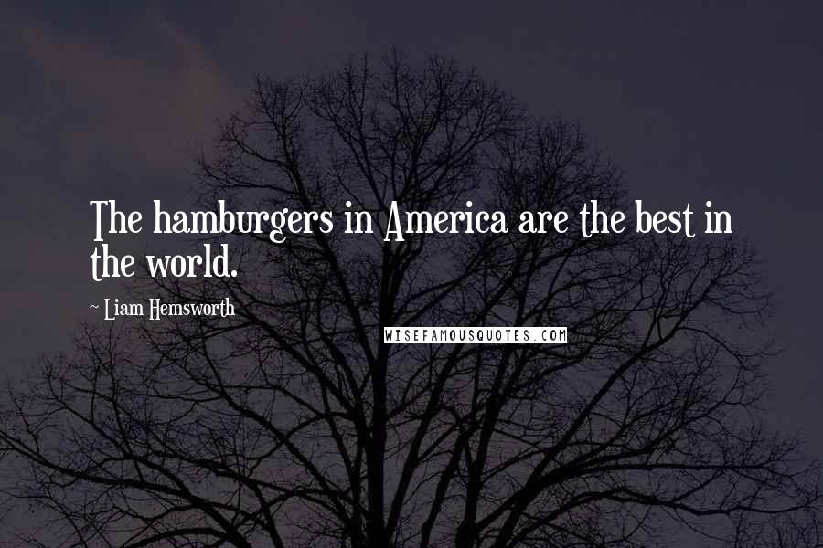 Liam Hemsworth Quotes: The hamburgers in America are the best in the world.