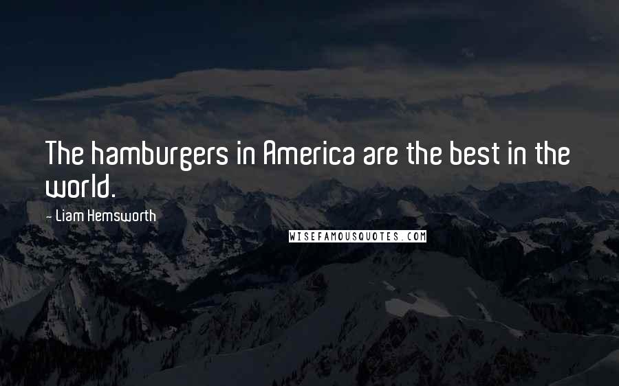 Liam Hemsworth Quotes: The hamburgers in America are the best in the world.